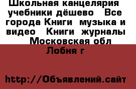 Школьная канцелярия, учебники дёшево - Все города Книги, музыка и видео » Книги, журналы   . Московская обл.,Лобня г.